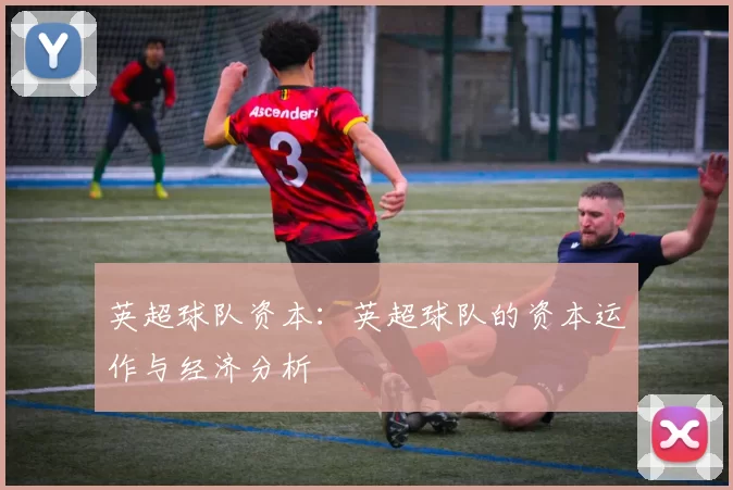 英超球队资本：英超球队的资本运作与经济分析