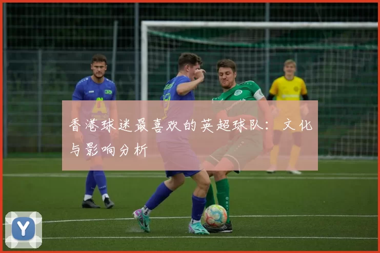 香港球迷最喜欢的英超球队：文化与影响分析