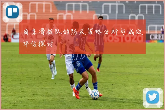 南京滑板队的防反策略分析与成效评估探讨