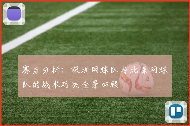 赛后分析：深圳网球队与北京网球队的战术对决全景回顾