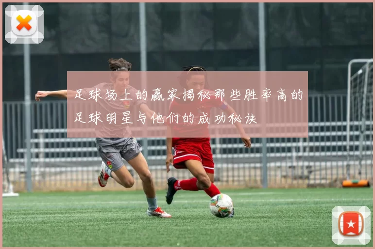 足球场上的赢家揭秘那些胜率高的足球明星与他们的成功秘诀