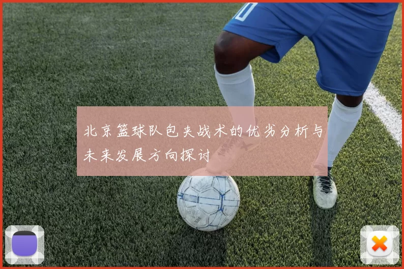 北京篮球队包夹战术的优劣分析与未来发展方向探讨