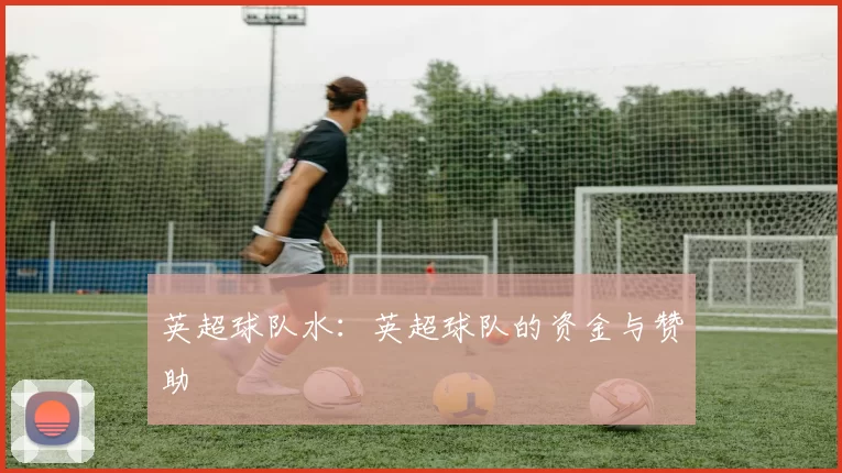 英超球队水：英超球队的资金与赞助