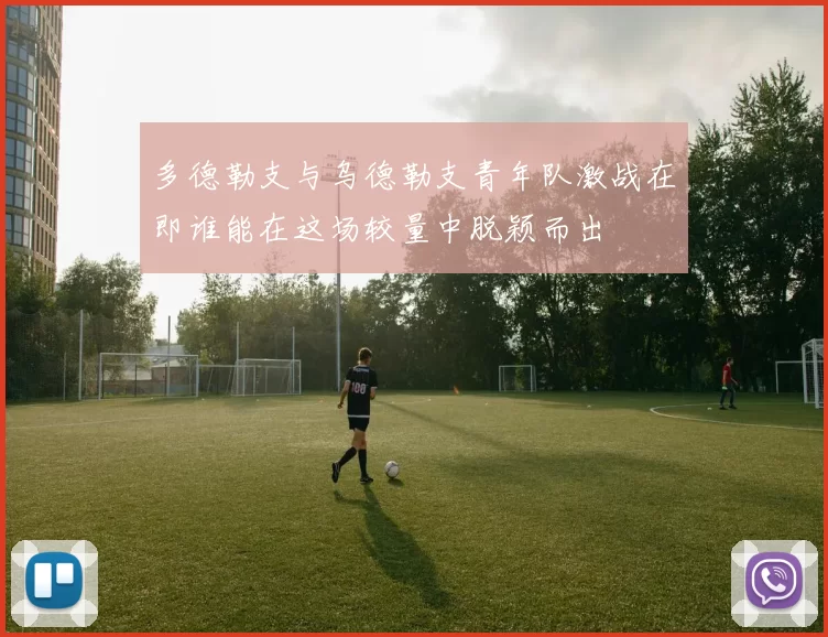 多德勒支与乌德勒支青年队激战在即谁能在这场较量中脱颖而出