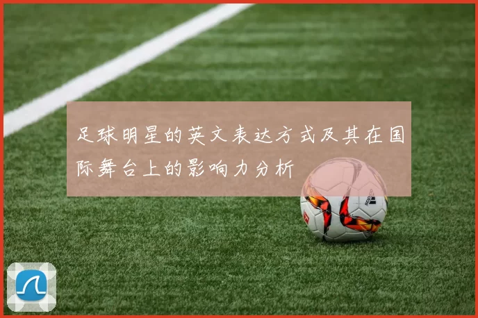 足球明星的英文表达方式及其在国际舞台上的影响力分析