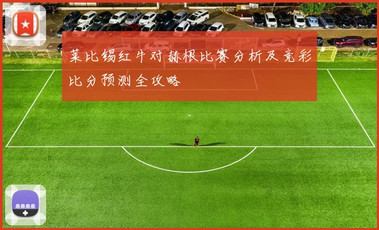 莱比锡红牛对赫根比赛分析及竞彩比分预测全攻略