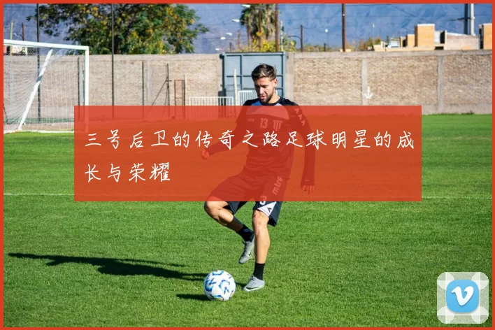 三号后卫的传奇之路足球明星的成长与荣耀