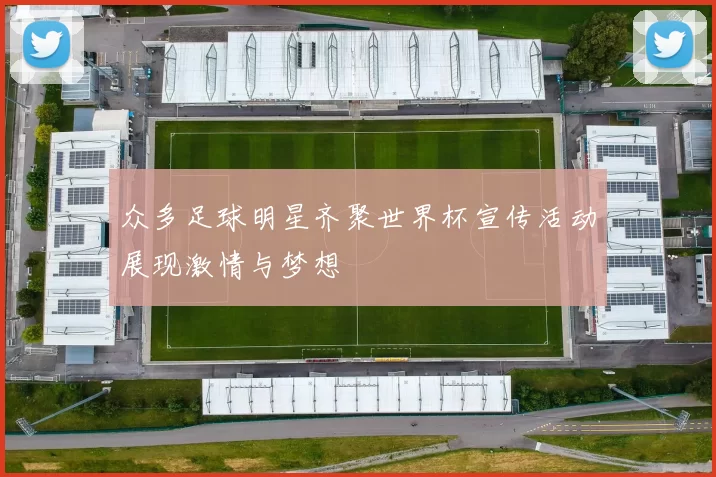 众多足球明星齐聚世界杯宣传活动展现激情与梦想