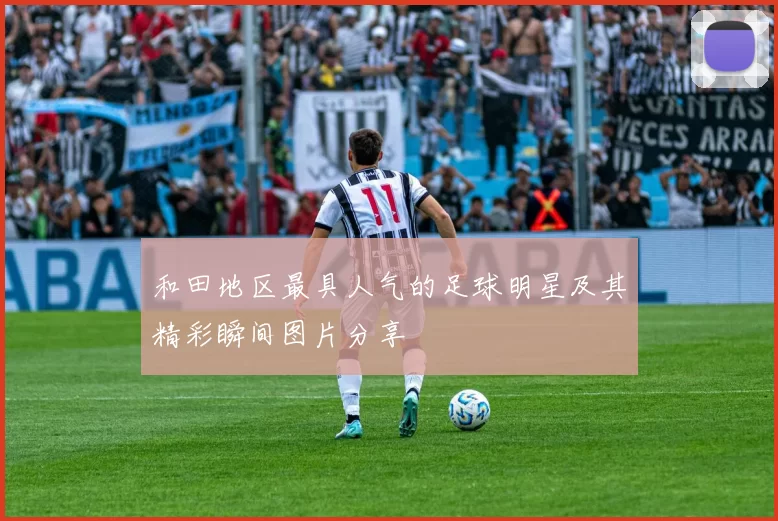 和田地区最具人气的足球明星及其精彩瞬间图片分享