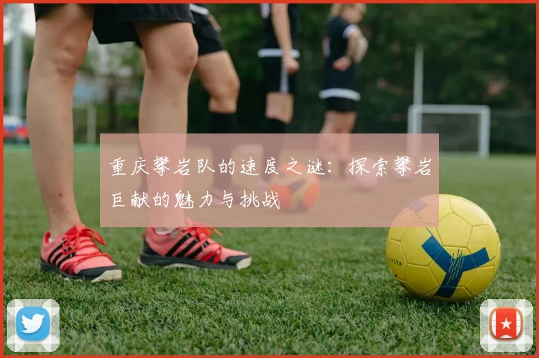 重庆攀岩队的速度之谜：探索攀岩巨献的魅力与挑战