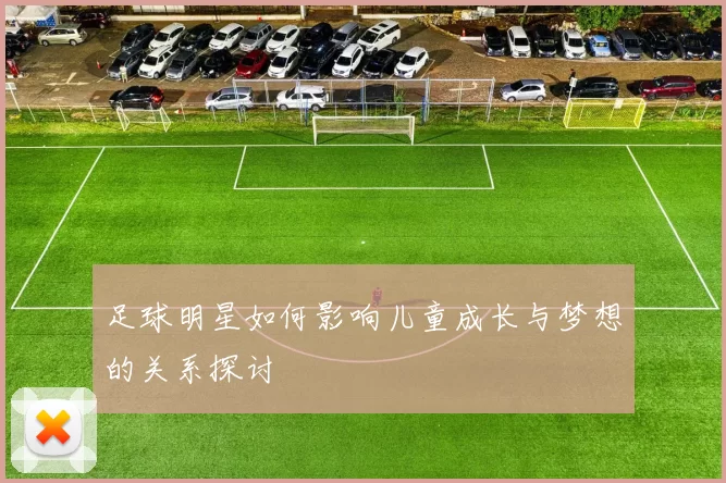 足球明星如何影响儿童成长与梦想的关系探讨