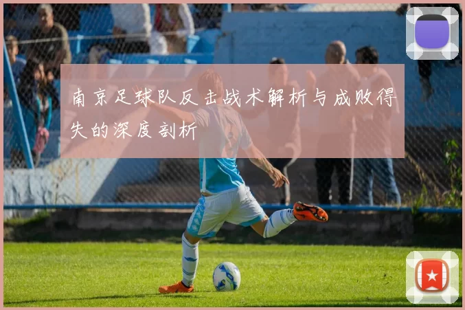 南京足球队反击战术解析与成败得失的深度剖析