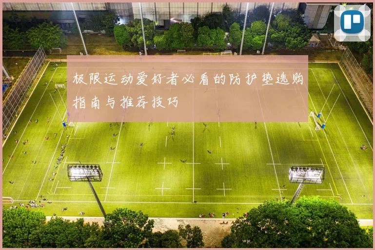 极限运动爱好者必看的防护垫选购指南与推荐技巧