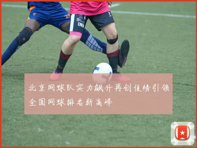 北京网球队实力飙升再创佳绩引领全国网球排名新高峰