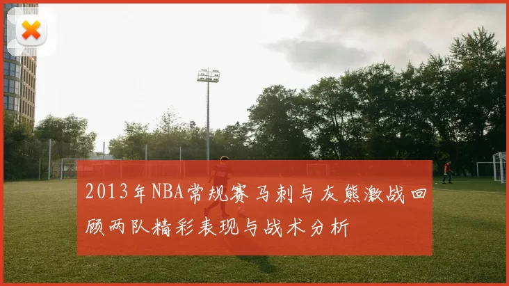 2013年NBA常规赛马刺与灰熊激战回顾两队精彩表现与战术分析