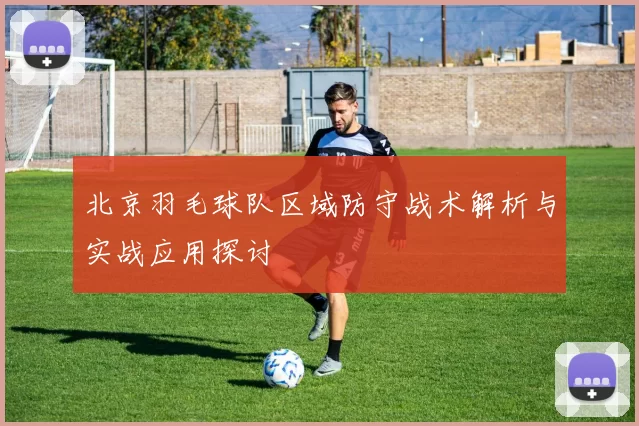 北京羽毛球队区域防守战术解析与实战应用探讨