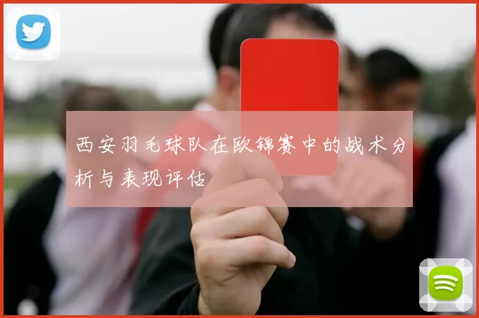 西安羽毛球队在欧锦赛中的战术分析与表现评估