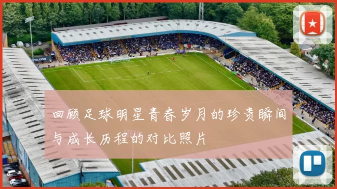 回顾足球明星青春岁月的珍贵瞬间与成长历程的对比照片