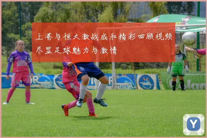 上港与恒大激战成和精彩回顾视频尽显足球魅力与激情
