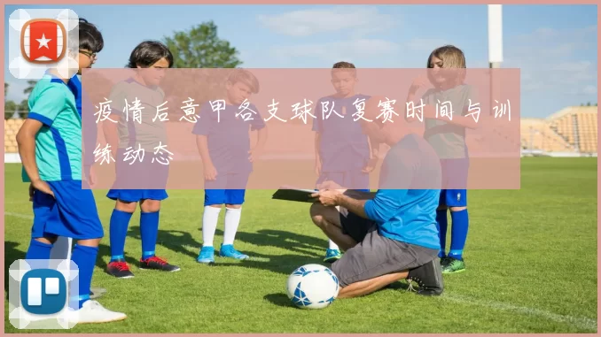 疫情后意甲各支球队复赛时间与训练动态