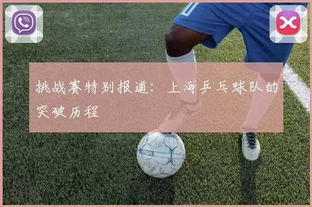 挑战赛特别报道：上海乒乓球队的突破历程