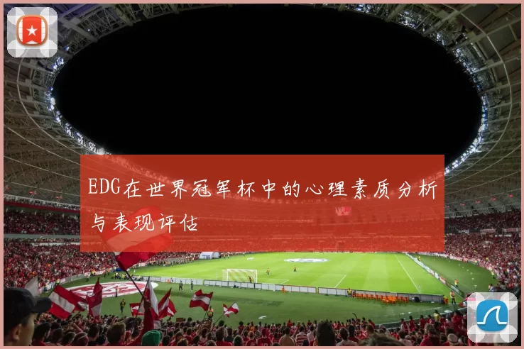 EDG在世界冠军杯中的心理素质分析与表现评估