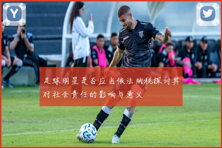 足球明星是否应当依法纳税探讨其对社会责任的影响与意义