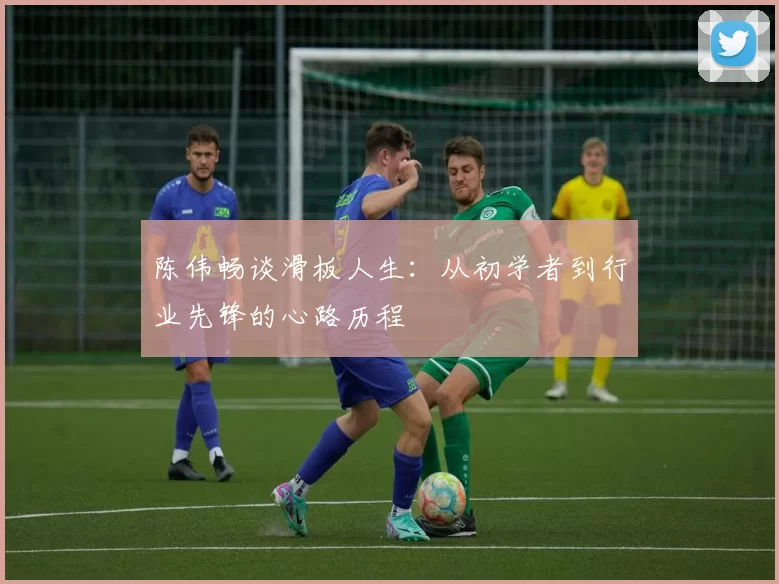 陈伟畅谈滑板人生：从初学者到行业先锋的心路历程