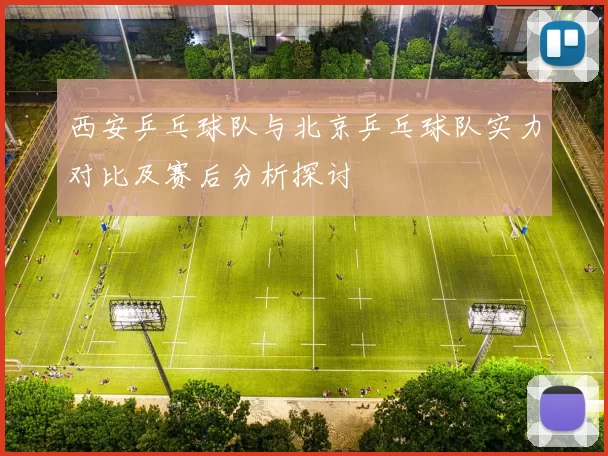 西安乒乓球队与北京乒乓球队实力对比及赛后分析探讨