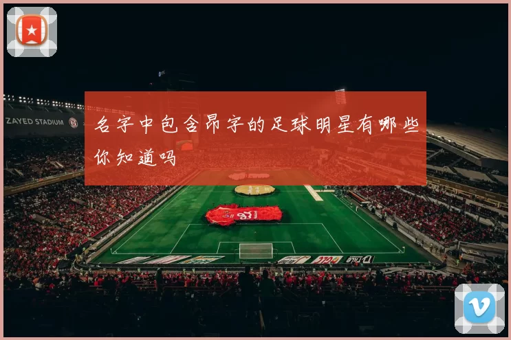 名字中包含昂字的足球明星有哪些你知道吗