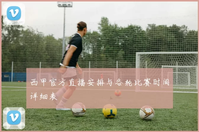 西甲官方直播安排与各轮比赛时间详细表