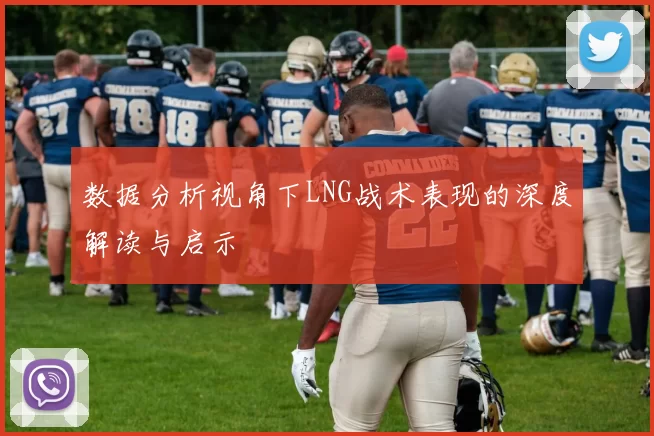 数据分析视角下LNG战术表现的深度解读与启示