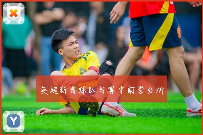 英超新晋球队与赛季前景分析