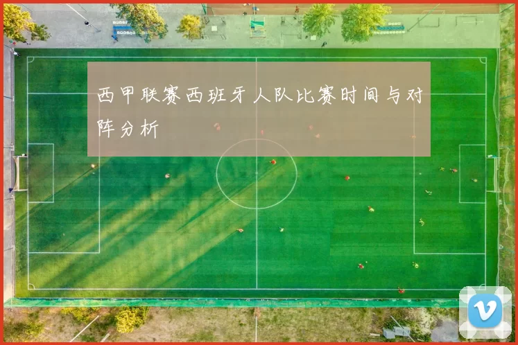 西甲联赛西班牙人队比赛时间与对阵分析