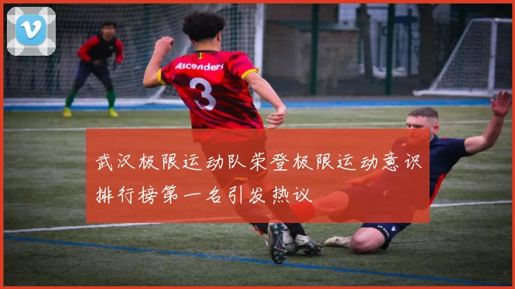 武汉极限运动队荣登极限运动意识排行榜第一名引发热议