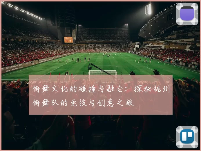 街舞文化的碰撞与融合：探秘杭州街舞队的竞技与创意之旅
