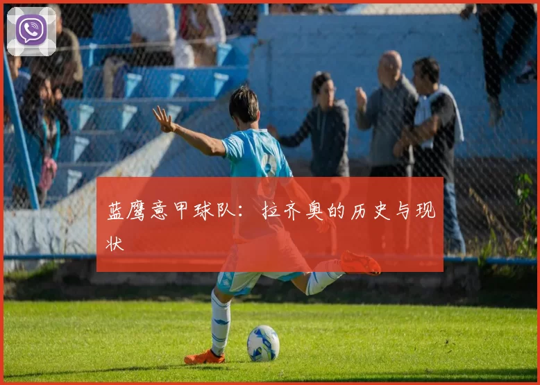 蓝鹰意甲球队：拉齐奥的历史与现状