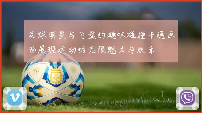 足球明星与飞盘的趣味碰撞卡通画面展现运动的无限魅力与欢乐