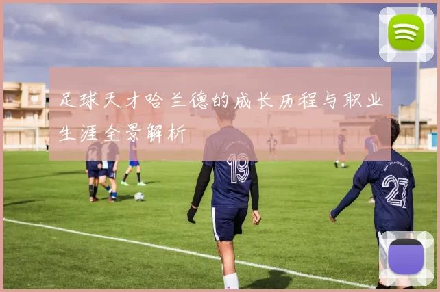 足球天才哈兰德的成长历程与职业生涯全景解析