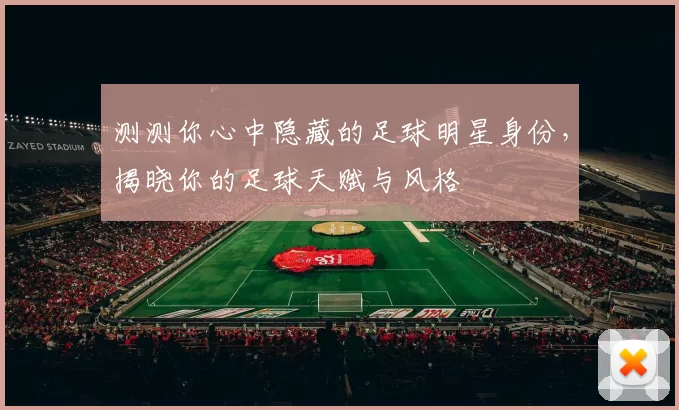 测测你心中隐藏的足球明星身份，揭晓你的足球天赋与风格