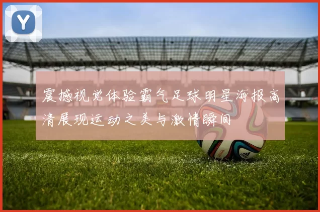 震撼视觉体验霸气足球明星海报高清展现运动之美与激情瞬间