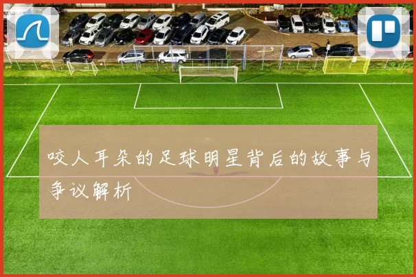 咬人耳朵的足球明星背后的故事与争议解析