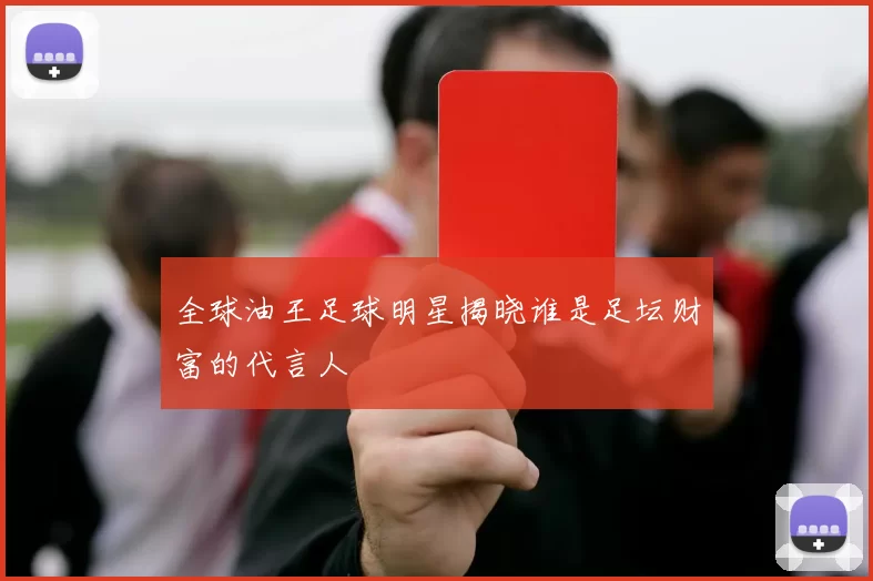 全球油王足球明星揭晓谁是足坛财富的代言人