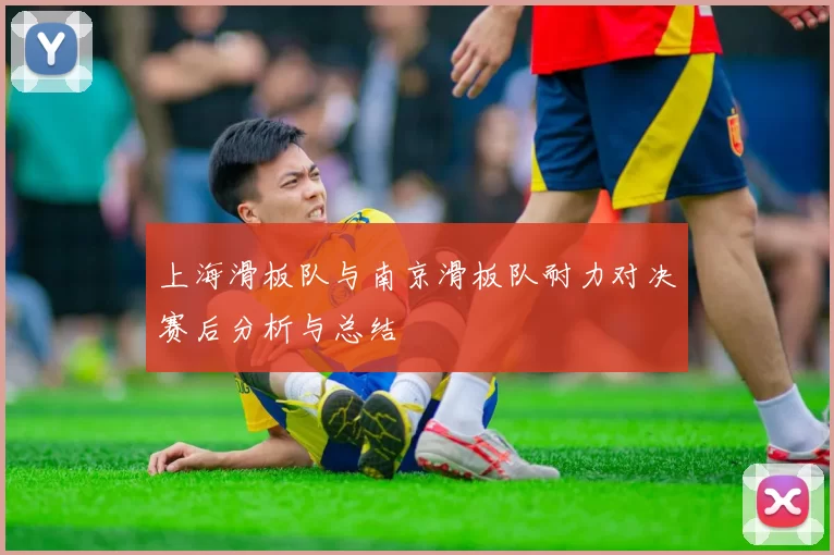 上海滑板队与南京滑板队耐力对决赛后分析与总结