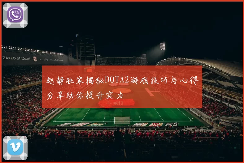 赵静独家揭秘DOTA2游戏技巧与心得分享助你提升实力