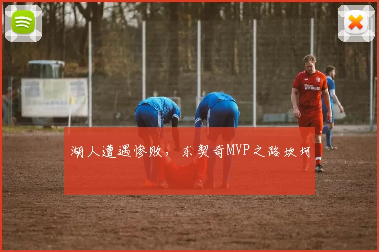 湖人遭遇惨败，东契奇MVP之路坎坷