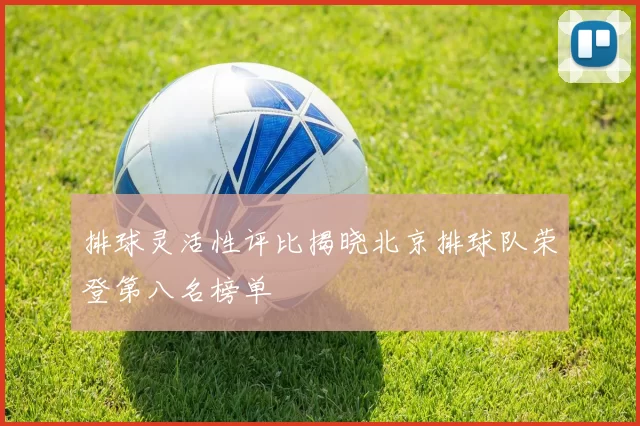 排球灵活性评比揭晓北京排球队荣登第八名榜单