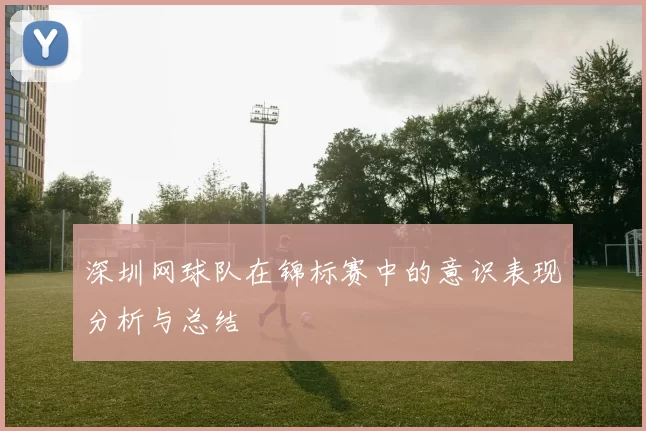 深圳网球队在锦标赛中的意识表现分析与总结