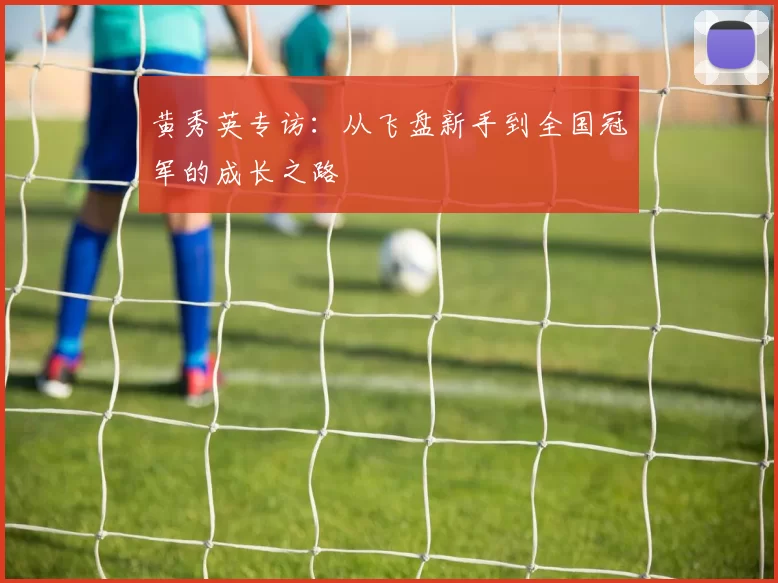 黄秀英专访：从飞盘新手到全国冠军的成长之路
