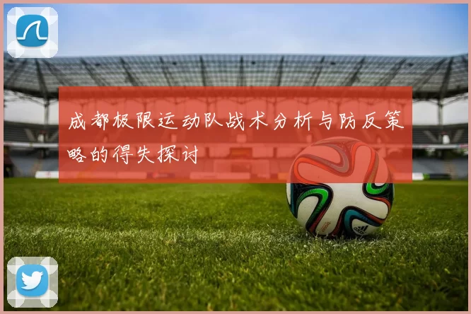 成都极限运动队战术分析与防反策略的得失探讨